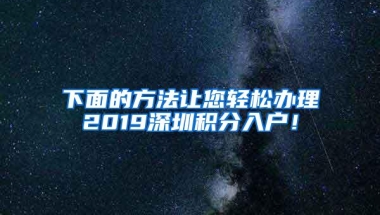 下面的方法让您轻松办理2019深圳积分入户！