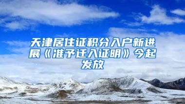 天津居住证积分入户新进展《准予迁入证明》今起发放