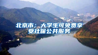 北京市：大学生可免费享受社保公共服务