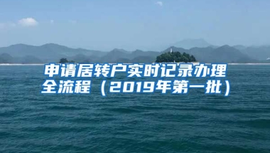 申请居转户实时记录办理全流程（2019年第一批）