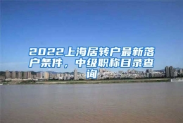 2022上海居转户最新落户条件，中级职称目录查询