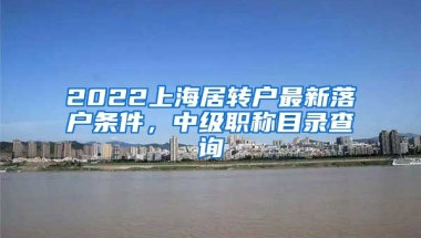 2022上海居转户最新落户条件，中级职称目录查询