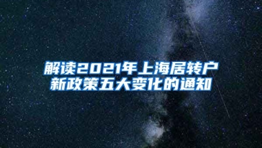 解读2021年上海居转户新政策五大变化的通知