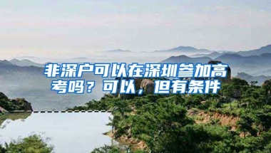 非深户可以在深圳参加高考吗？可以，但有条件