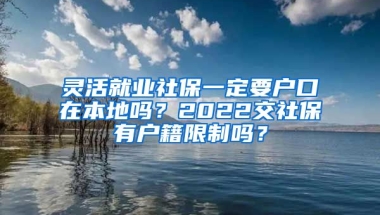 灵活就业社保一定要户口在本地吗？2022交社保有户籍限制吗？