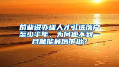 前辈说办理人才引进落户至少半年，为何他不到一月就能最后审批？