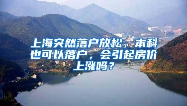 上海突然落户放松，本科也可以落户，会引起房价上涨吗？