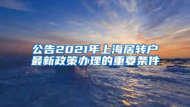 公告2021年上海居转户最新政策办理的重要条件