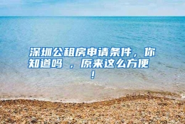 深圳公租房申请条件，你知道吗 , 原来这么方便 !