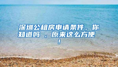 深圳公租房申请条件，你知道吗 , 原来这么方便 !