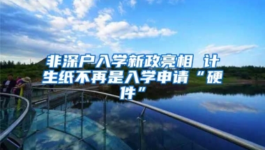 非深户入学新政亮相 计生纸不再是入学申请“硬件”