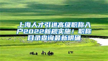 上海人才引进高级职称入户2022新规实施！职称目录查询最新明确