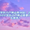 学历入户佛山有补贴！2022学历入户佛山需要什么条件？