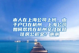 本人在上海公司上班，由于户口在杭州，上海公司如何帮我在杭州交社保和住房公积金？谢谢