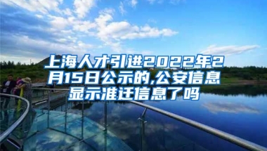 上海人才引进2022年2月15日公示的,公安信息显示准迁信息了吗