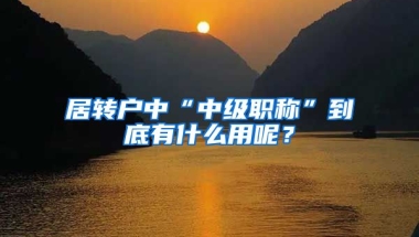 居转户中“中级职称”到底有什么用呢？