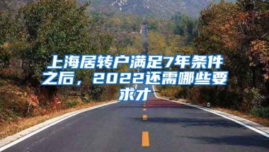 上海居转户满足7年条件之后，2022还需哪些要求才