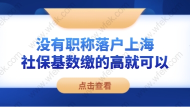 没有职称落户上海，社保基数缴的高就可以！