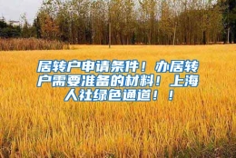 居转户申请条件！办居转户需要准备的材料！上海人社绿色通道！！