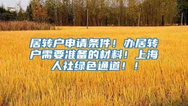 居转户申请条件！办居转户需要准备的材料！上海人社绿色通道！！