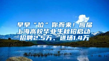 早早“位”你而来！应届上海高校毕业生秋招启动，招聘2.5万、进场1.4万