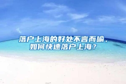 落户上海的好处不言而喻，如何快速落户上海？