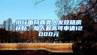 闵行面向两类人发放租房补贴，每人最高可申请12000元