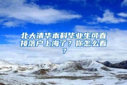 北大清华本科毕业生可直接落户上海了？你怎么看？