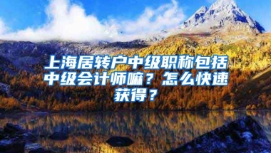 上海居转户中级职称包括中级会计师嘛？怎么快速获得？