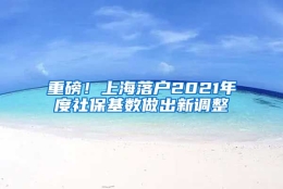 重磅！上海落户2021年度社保基数做出新调整