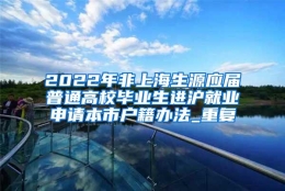 2022年非上海生源应届普通高校毕业生进沪就业申请本市户籍办法_重复