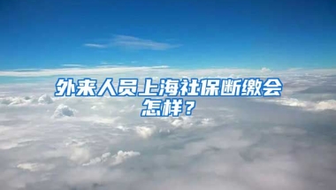 外来人员上海社保断缴会怎样？