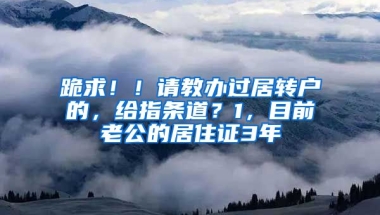 跪求！！请教办过居转户的，给指条道？1，目前老公的居住证3年