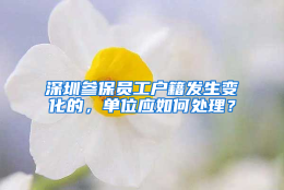 深圳参保员工户籍发生变化的，单位应如何处理？