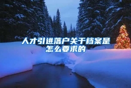 人才引进落户关于档案是怎么要求的