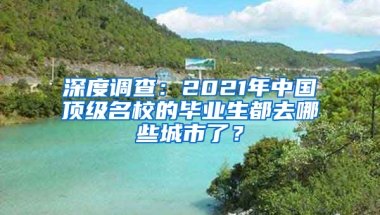 深度调查：2021年中国顶级名校的毕业生都去哪些城市了？