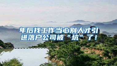 年后找工作当心别人才引进落户公司被“坑”了！