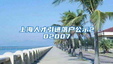 上海人才引进落户公示202007