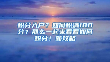 积分入户？如何积满100分？那么一起来看看如何积分！新攻略