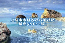 江门市专技人才政策补贴信息(2022版）