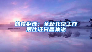 熬夜整理：全新北京工作居住证问题集锦