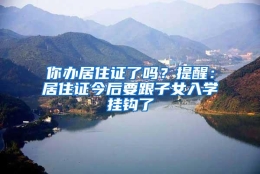 你办居住证了吗？提醒：居住证今后要跟子女入学挂钩了