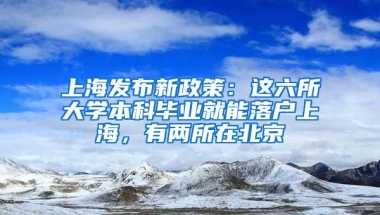 上海发布新政策：这六所大学本科毕业就能落户上海，有两所在北京