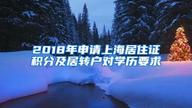 2018年申请上海居住证积分及居转户对学历要求