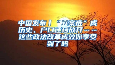 中国发布丨“立案难”成历史、户口迁移放开……这些政法改革成效你享受到了吗