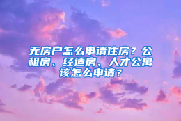 无房户怎么申请住房？公租房、经适房、人才公寓该怎么申请？