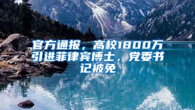 官方通报，高校1800万引进菲律宾博士，党委书记被免