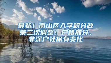 最新！南山区入学积分政策二次调整！户籍加分、非深户社保有变化