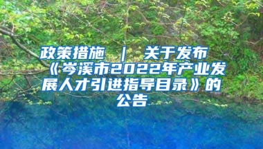 政策措施 ｜ 关于发布《岑溪市2022年产业发展人才引进指导目录》的公告