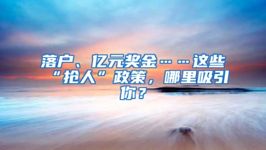 落户、亿元奖金……这些“抢人”政策，哪里吸引你？